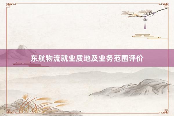 东航物流就业质地及业务范围评价
